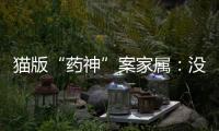 猫版“药神”案家属：没想到判这么重
，已上诉
