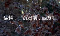 猛料
：“沉没前，西方舰队告诉我们无船可派”