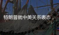 特朗普就中美关系表态	，外交部回应