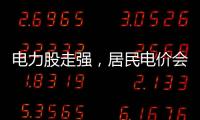 电力股走强	，居民电价会上涨吗？