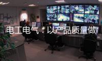 电工电气：以产品质量做保证 掌握市场主动权