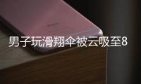 男子玩滑翔伞被云吸至8000米高空�，官方通报：不涉及违规、黑飞