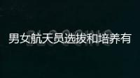 男女航天员选拔和培养有何不同	？女航天员有何优势？