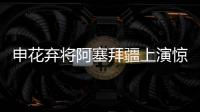 申花弃将阿塞拜疆上演惊世吊射 新东家赞超级马里奥