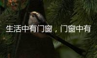 生活中有门窗
，门窗中有生活