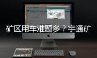 矿区用车难题多？宇通矿卡为您破解运营痛点
！