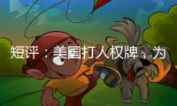 短评
：美国打人权牌，为何扯上中国光伏产业？