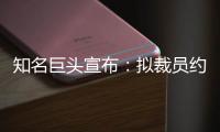 知名巨头宣布：拟裁员约9000人！2个月前刚裁员7000人