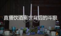 直播饮酒离世背后的斗狠主播圈�：“拼命”博眼球，与平台躲猫猫