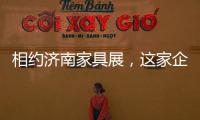 相约济南家具展，这家企业全力提升经销商实力