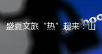 盛夏文旅“热”起来：山水消暑 非遗添彩 文旅融合新场景点燃消费激情
