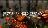 真吓人
！中国女篮51分大胜对手	，张子宇差点被“废”，她效率最高