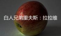 白人兄弟里夫斯：拉拉维亚是我哥们 很兴奋可以跟他一起打球
