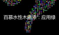 百慕水性木器漆	：应用绿色新科技，引领水漆新时代