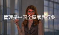 管理是中国全屋家居行业发展的重点之一