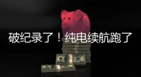 破纪录了
	！纯电续航跑了1205公里！量产车！