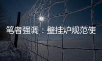 笔者强调�：壁挂炉规范使用的意义重大