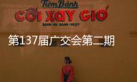 第137届广交会第二期今日开幕，预计将举办超百场新品发布活动