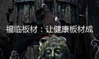 福临板材：让健康板材成为你的高端之选