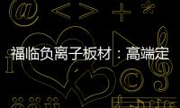 福临负离子板材：高端定制新主流 除醛抗菌更生态