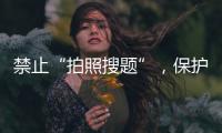 禁止“拍照搜题”，保护学生独立思考能力