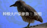 种粮大户柴象鲁
： 我相信老天爷不会亏待勤快人丨我信