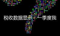 税收数据显示	�：一季度我国制造业高端化
	、智能化发展提速