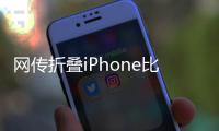网传折叠iPhone比例为4:3，旨在享受iPad软件生态
