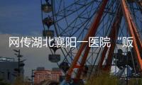 网传湖北襄阳一医院“贩卖出生证明” ，涉事院长正在接受调查