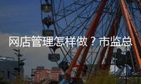 网店管理怎样做？市监总局发布首个行业标准