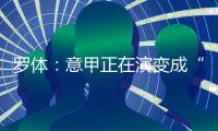 罗体	：意甲正在演变成“老年联赛”�
，但这不代表失去了竞争力