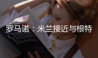 罗马诺	：米兰接近与根特达成协议，正在与阿奇