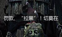 罚款
、“拉黑”
！切莫在这里乱捕捞→