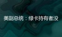 美副总统：绿卡持有者没有无限期留在美国的权利