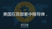 美国在菲部署中程导弹，南海正变得更加危险丨军事