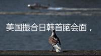 美国撮合日韩首脑会面
，效果几何
？