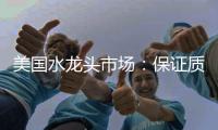 美国水龙头市场	：保证质量可靠性才是重点