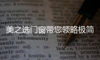美之选门窗带您领略极简
、纯粹的自然美!