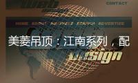 美菱吊顶
：江南系列，配出最美家居色彩