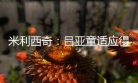 米利西奇：吕亚童适应得很好；女足姑娘们努力又聪明