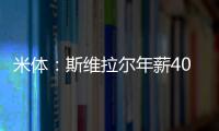 米体
：斯维拉尔年薪400万欧
，罗马历史第一高薪门将&队内第三高薪