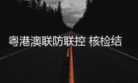 粤港澳联防联控 核检结果“双互认”