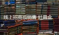 线上招商或销售 灶具企业不能缺四要素
