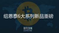 纽恩泰6大系列新品重磅上市，科技加码，实力领航