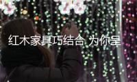 红木家具巧结合 为你呈现健康环保的家居环境