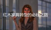 红木家具转型的必经之路
：从“价格”向“价值”转变