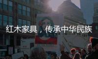 红木家具	，传承中华民族五千年