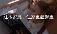 红木家具
，让家更温馨更温暖!