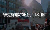 维克梅耶尔退役
！比利时双姝传承者的最后一站