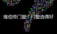 维佰帝门窗�：门窗选得好，小户型变大空间